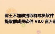 霸王不加群提取群成员软件 V8.0 官方最新版（霸王不加群提取群成员软件 V8.0 官方最新版怎么用）