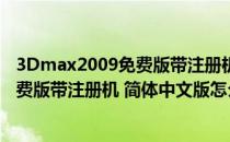 3Dmax2009免费版带注册机 简体中文版（3Dmax2009免费版带注册机 简体中文版怎么用）