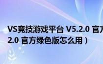 VS竞技游戏平台 V5.2.0 官方绿色版（VS竞技游戏平台 V5.2.0 官方绿色版怎么用）