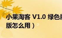 小果淘客 V1.0 绿色版（小果淘客 V1.0 绿色版怎么用）