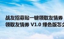 战友招募贴一键领取友情券 V1.0 绿色版（战友招募贴一键领取友情券 V1.0 绿色版怎么用）