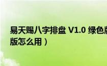 易天赐八字排盘 V1.0 绿色版（易天赐八字排盘 V1.0 绿色版怎么用）