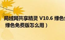 局域网共享精灵 V10.6 绿色免费版（局域网共享精灵 V10.6 绿色免费版怎么用）