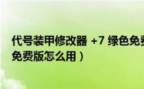 代号装甲修改器 +7 绿色免费版（代号装甲修改器 +7 绿色免费版怎么用）