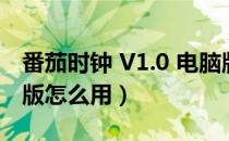 番茄时钟 V1.0 电脑版（番茄时钟 V1.0 电脑版怎么用）