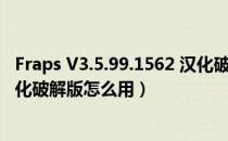 Fraps V3.5.99.1562 汉化破解版（Fraps V3.5.99.1562 汉化破解版怎么用）