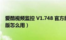 爱酷视频监控 V1.748 官方版（爱酷视频监控 V1.748 官方版怎么用）