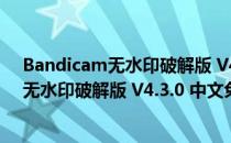 Bandicam无水印破解版 V4.3.0 中文免费版（Bandicam无水印破解版 V4.3.0 中文免费版怎么用）