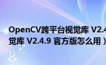 OpenCV跨平台视觉库 V2.4.9 官方版（OpenCV跨平台视觉库 V2.4.9 官方版怎么用）