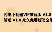 闪电下载器VIP破解版 V1.0 永久免费版（闪电下载器VIP破解版 V1.0 永久免费版怎么用）