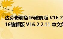 达芬奇调色16破解版 V16.2.2.11 中文免费版（达芬奇调色16破解版 V16.2.2.11 中文免费版怎么用）