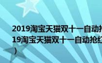 2019淘宝天猫双十一自动抢红包软件 V1.0 绿色免费版（2019淘宝天猫双十一自动抢红包软件 V1.0 绿色免费版怎么用）