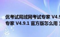 优考试局域网考试专家 V4.9.1 官方版（优考试局域网考试专家 V4.9.1 官方版怎么用）