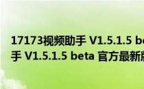 17173视频助手 V1.5.1.5 beta 官方最新版（17173视频助手 V1.5.1.5 beta 官方最新版怎么用）