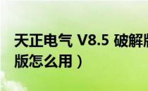 天正电气 V8.5 破解版（天正电气 V8.5 破解版怎么用）