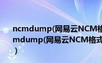 ncmdump(网易云NCM格式转换器) V1.0.1.0 免费版（ncmdump(网易云NCM格式转换器) V1.0.1.0 免费版怎么用）