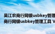 吴江农商行网银usbkey管理工具 V1.0.3 三合一版（吴江农商行网银usbkey管理工具 V1.0.3 三合一版怎么用）