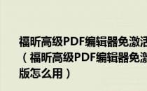 福昕高级PDF编辑器免激活码破解版 V10.1 永久VIP绿色版（福昕高级PDF编辑器免激活码破解版 V10.1 永久VIP绿色版怎么用）