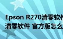 Epson R270清零软件 官方版（Epson R270清零软件 官方版怎么用）