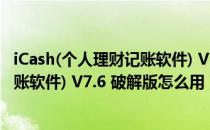 iCash(个人理财记账软件) V7.6 破解版（iCash(个人理财记账软件) V7.6 破解版怎么用）