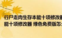 行尸走肉生存本能十项修改器 绿色免费版（行尸走肉生存本能十项修改器 绿色免费版怎么用）