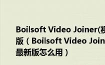 Boilsoft Video Joiner(视频合并工具) V7.02.2 官方最新版（Boilsoft Video Joiner(视频合并工具) V7.02.2 官方最新版怎么用）