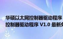 华硕以太网控制器驱动程序 V1.0 最新免费版（华硕以太网控制器驱动程序 V1.0 最新免费版怎么用）