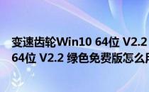 变速齿轮Win10 64位 V2.2 绿色免费版（变速齿轮Win10 64位 V2.2 绿色免费版怎么用）