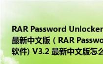 RAR Password Unlocker(RAR密码暴力破解软件) V3.2 最新中文版（RAR Password Unlocker(RAR密码暴力破解软件) V3.2 最新中文版怎么用）