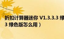 折扣计算器迷你 V1.3.3.3 绿色版（折扣计算器迷你 V1.3.3.3 绿色版怎么用）