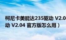 柯尼卡美能达235驱动 V2.04 官方版（柯尼卡美能达235驱动 V2.04 官方版怎么用）