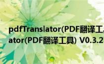 pdfTranslator(PDF翻译工具) V0.3.2 官方版（pdfTranslator(PDF翻译工具) V0.3.2 官方版怎么用）