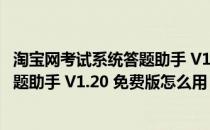 淘宝网考试系统答题助手 V1.20 免费版（淘宝网考试系统答题助手 V1.20 免费版怎么用）