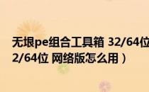 无垠pe组合工具箱 32/64位 网络版（无垠pe组合工具箱 32/64位 网络版怎么用）