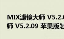 MIX滤镜大师 V5.2.09 苹果版（MIX滤镜大师 V5.2.09 苹果版怎么用）