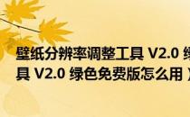 壁纸分辨率调整工具 V2.0 绿色免费版（壁纸分辨率调整工具 V2.0 绿色免费版怎么用）