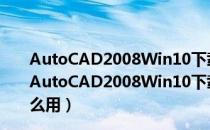 AutoCAD2008Win10下载免费中文版 32/64位 绿色版（AutoCAD2008Win10下载免费中文版 32/64位 绿色版怎么用）