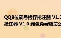 QQ8位靓号检存抢注器 V1.0 绿色免费版（QQ8位靓号检存抢注器 V1.0 绿色免费版怎么用）