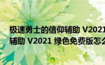 极速勇士的信仰辅助 V2021 绿色免费版（极速勇士的信仰辅助 V2021 绿色免费版怎么用）