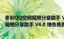 多彩QQ空间视频分享助手 V6.0 绿色免费版（多彩QQ空间视频分享助手 V6.0 绿色免费版怎么用）