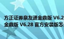 方正证券泉友通金鼎版 V6.28 官方安装版（方正证券泉友通金鼎版 V6.28 官方安装版怎么用）