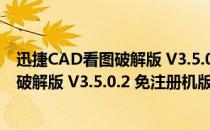 迅捷CAD看图破解版 V3.5.0.2 免注册机版（迅捷CAD看图破解版 V3.5.0.2 免注册机版怎么用）