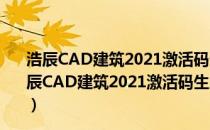 浩辰CAD建筑2021激活码生成器 32/64位 绿色免费版（浩辰CAD建筑2021激活码生成器 32/64位 绿色免费版怎么用）