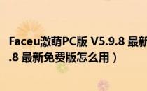 Faceu激萌PC版 V5.9.8 最新免费版（Faceu激萌PC版 V5.9.8 最新免费版怎么用）