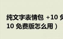 纯文字表情包 +10 免费版（纯文字表情包 +10 免费版怎么用）