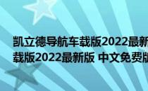 凯立德导航车载版2022最新版 中文免费版（凯立德导航车载版2022最新版 中文免费版怎么用）