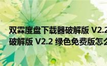 双霖度盘下载器破解版 V2.2 绿色免费版（双霖度盘下载器破解版 V2.2 绿色免费版怎么用）