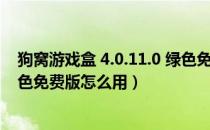 狗窝游戏盒 4.0.11.0 绿色免费版（狗窝游戏盒 4.0.11.0 绿色免费版怎么用）