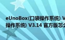 eUnoBox(口袋操作系统) V3.14 官方版（eUnoBox(口袋操作系统) V3.14 官方版怎么用）