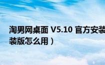 淘男网桌面 V5.10 官方安装版（淘男网桌面 V5.10 官方安装版怎么用）